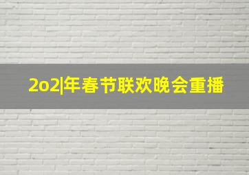 2o2|年春节联欢晚会重播